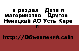  в раздел : Дети и материнство » Другое . Ненецкий АО,Усть-Кара п.